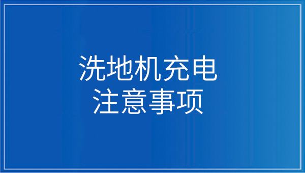 洗地機充電應(yīng)注意什么
